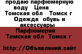 продаю парфюмерную воду › Цена ­ 500 - Томская обл., Томск г. Одежда, обувь и аксессуары » Парфюмерия   . Томская обл.,Томск г.